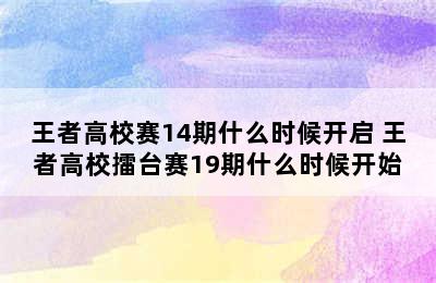 王者高校赛14期什么时候开启 王者高校擂台赛19期什么时候开始